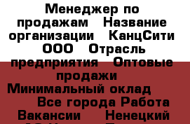 Менеджер по продажам › Название организации ­ КанцСити, ООО › Отрасль предприятия ­ Оптовые продажи › Минимальный оклад ­ 25 000 - Все города Работа » Вакансии   . Ненецкий АО,Нижняя Пеша с.